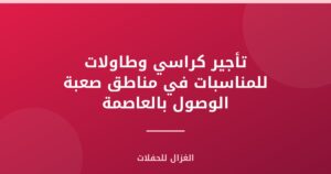 تأجير كراسي وطاولات للمناسبات في مناطق صعبة الوصول بالعاصمة