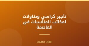 تأجير كراسي وطاولات لمكاتب المناسبات في العاصمة