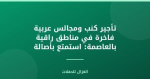 تأجير كنب ومجالس عربية فاخرة في مناطق راقية بالعاصمة: استمتع بأصالة الضيافة
