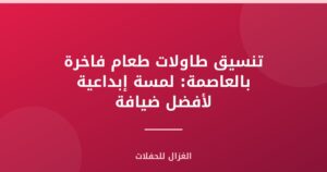تنسيق طاولات طعام فاخرة بالعاصمة: لمسة إبداعية لأفضل ضيافة