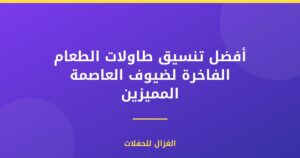 أفضل تنسيق طاولات الطعام الفاخرة لضيوف العاصمة المميزين